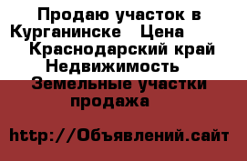Продаю участок в Курганинске › Цена ­ 380 - Краснодарский край Недвижимость » Земельные участки продажа   